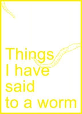 Things I have said to a worm 11/01/2014